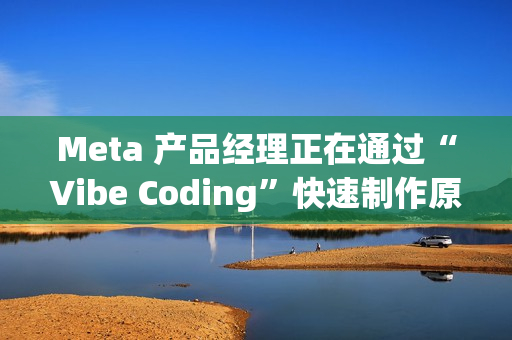 Meta 产品经理正在通过“Vibe Coding”快速制作原型