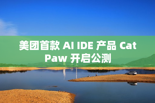 美团首款 AI IDE 产品 CatPaw 开启公测 美团首款 AI IDE 产品 CatPaw 开启公测
