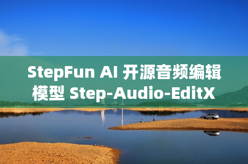 StepFun AI 开源音频编辑模型 Step-Audio-EditX StepFun AI 开源音频编辑模型 Step-Audio-EditX