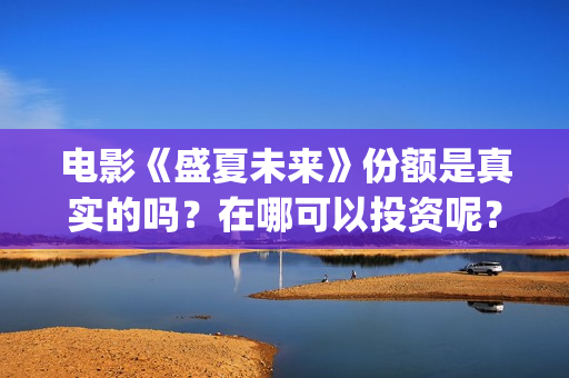 电影《盛夏未来》份额是真实的吗？在哪可以投资呢？靠谱吗？(电影:盛夏未来)