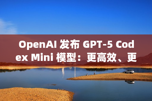 OpenAI 发布 GPT‑5 Codex Mini 模型：更高效、更低成本