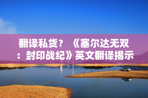 翻译私货？ 《塞尔达无双：封印战纪》英文翻译揭示林克与塞尔达仅是朋友