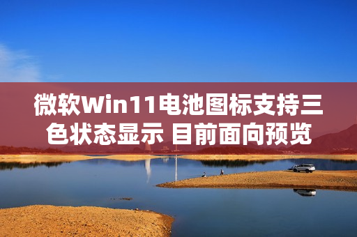 微软Win11电池图标支持三色状态显示 目前面向预览用户推出