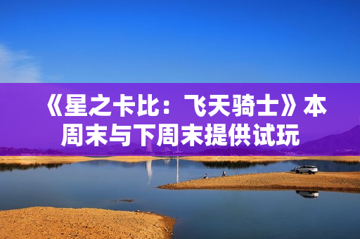 《星之卡比：飞天骑士》本周末与下周末提供试玩