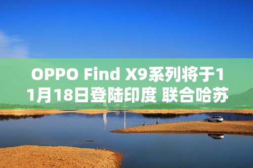 OPPO Find X9系列将于11月18日登陆印度 联合哈苏打造