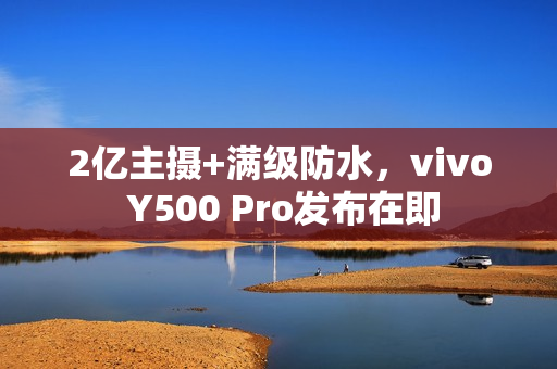 2亿主摄+满级防水，vivo Y500 Pro发布在即