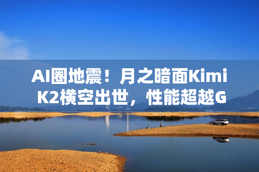 AI圈地震！月之暗面Kimi K2横空出世，性能超越GPT-5，成本不到对手零头！