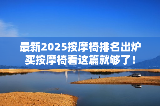 最新2025按摩椅排名出炉买按摩椅看这篇就够了！