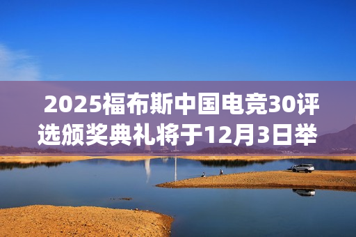  2025福布斯中国电竞30评选颁奖典礼将于12月3日举办(二零二零年中国福布斯排行榜)