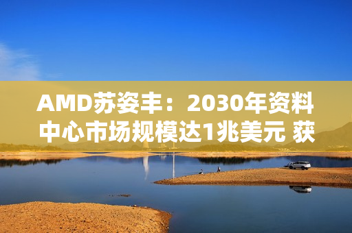 AMD苏姿丰：2030年资料中心市场规模达1兆美元 获利可翻3倍