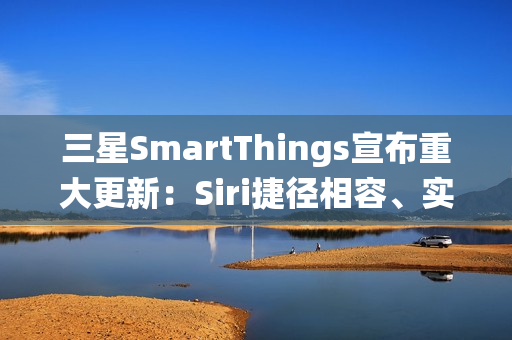 三星SmartThings宣布重大更新：Siri捷径相容、实现跨生态系统智慧家庭声控