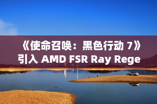 《使命召唤：黑色行动 7》引入 AMD FSR Ray Regeneration 技术