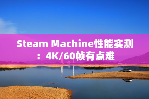 Steam Machine性能实测：4K/60帧有点难
