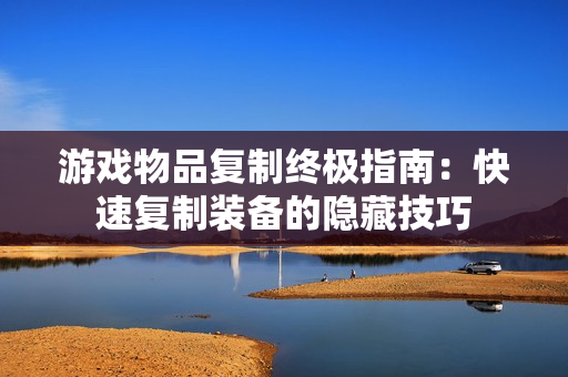 游戏物品复制终极指南：快速复制装备的隐藏技巧