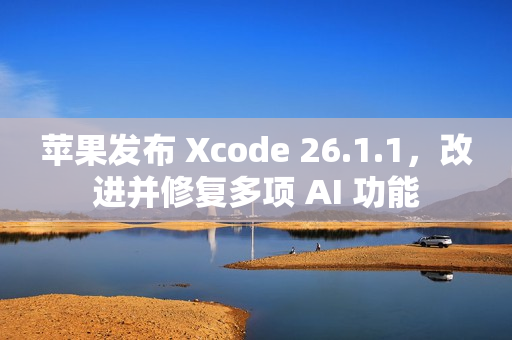 苹果发布 Xcode 26.1.1,改进并修复多项 AI 功能 苹果发布 Xcode 26.1.1,改进并修复多项 AI 功能