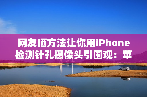 网友晒方法让你用iPhone检测针孔摄像头引围观：苹果回应了！