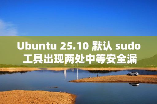 Ubuntu 25.10 默认 sudo 工具出现两处中等安全漏洞