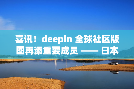 喜讯！deepin 全球社区版图再添重要成员 —— 日本站正式成立