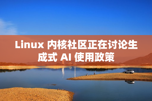 Linux 内核社区正在讨论生成式 AI 使用政策