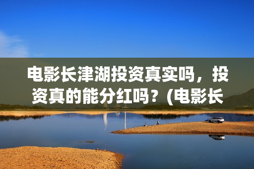 电影长津湖投资真实吗，投资真的能分红吗？(电影长津湖 投资)
