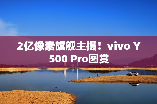 2亿像素旗舰主摄！vivo Y500 Pro图赏