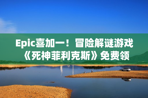 Epic喜加一！冒险解谜游戏《死神菲利克斯》免费领