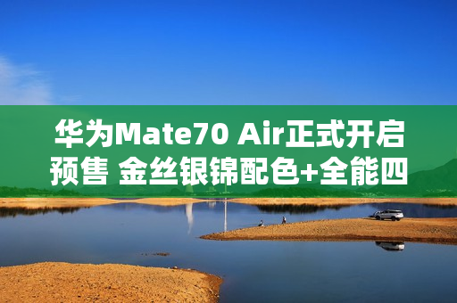 华为Mate70 Air正式开启预售 金丝银锦配色+全能四摄 华为Mate70 Air正式开启预售 金丝银锦配色+全能四摄