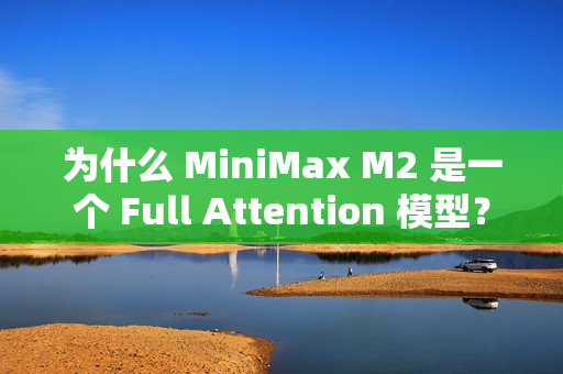 为什么 MiniMax M2 是一个 Full Attention 模型？