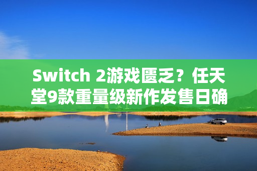 Switch 2游戏匮乏？任天堂9款重量级新作发售日确认、推豪华游戏阵容