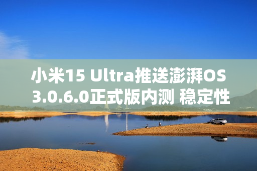 小米15 Ultra推送澎湃OS 3.0.6.0正式版内测 稳定性升级