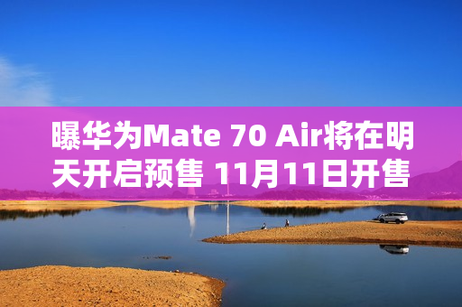 曝华为Mate 70 Air将在明天开启预售 11月11日开售