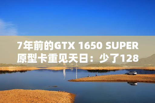7年前的GTX 1650 SUPER原型卡重见天日：少了128个核心 但多了PCIe 4.0