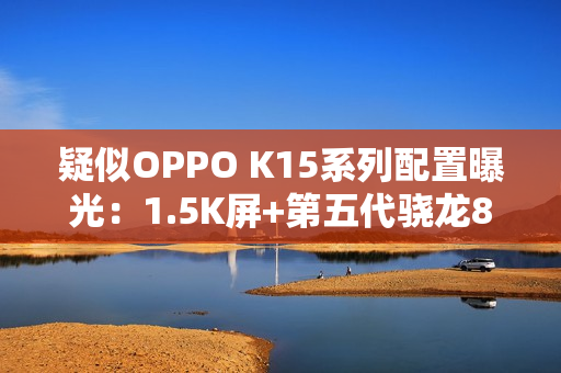 疑似OPPO K15系列配置曝光：1.5K屏+第五代骁龙8