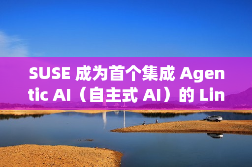 SUSE 成为首个集成 Agentic AI（自主式 AI）的 Linux 企业发行版