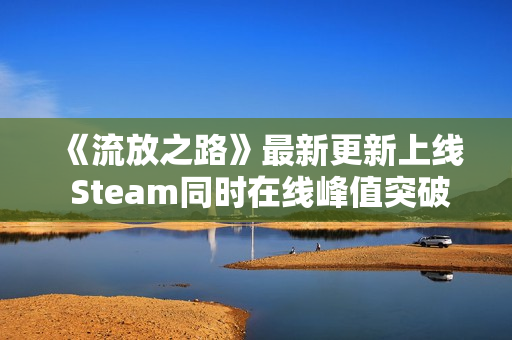 《流放之路》最新更新上线 Steam同时在线峰值突破18万