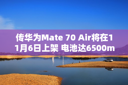 传华为Mate 70 Air将在11月6日上架 电池达6500mAh
