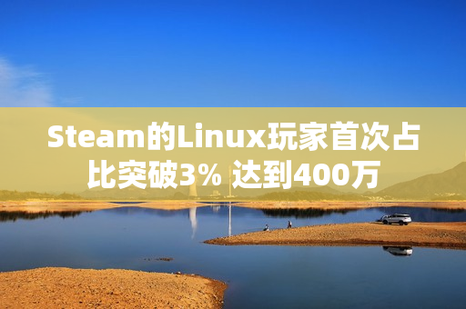 Steam的Linux玩家首次占比突破3% 达到400万