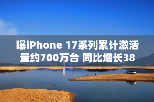 曝iPhone 17系列累计激活量约700万台 同比增长38% 曝iPhone 17系列累计激活量约700万台 同比增长38%