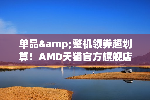单品&整机领券超划算！AMD天猫官方旗舰店双十一狂欢购