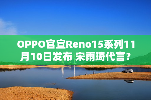 OPPO官宣Reno15系列11月10日发布 宋雨琦代言？