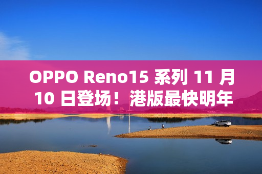 OPPO Reno15 系列 11 月 10 日登场!港版最快明年上市! OPPO Reno15 系列 11 月 10 日登场!港版最快明年上市!