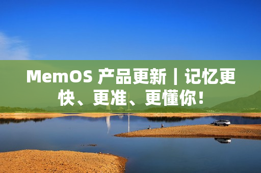 MemOS 产品更新｜记忆更快、更准、更懂你！