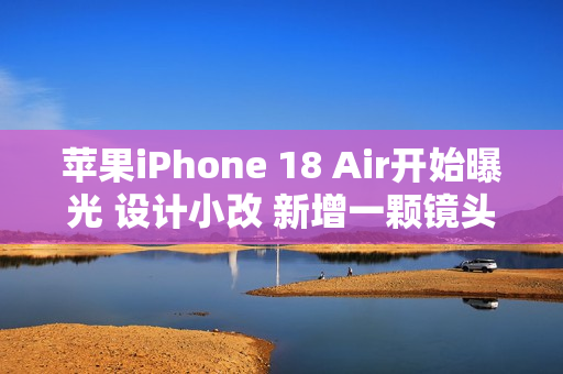 苹果iPhone 18 Air开始曝光 设计小改 新增一颗镜头 苹果iPhone 18 Air开始曝光 设计小改 新增一颗镜头