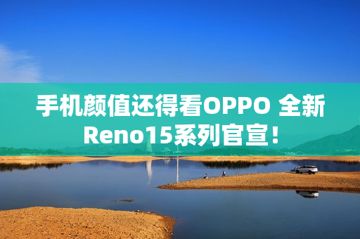 手机颜值还得看OPPO 全新Reno15系列官宣！