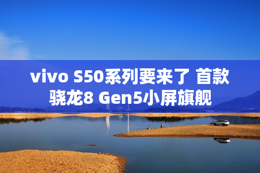 vivo S50系列要来了 首款骁龙8 Gen5小屏旗舰 vivo S50系列要来了 首款骁龙8 Gen5小屏旗舰