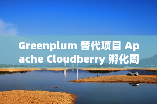 Greenplum 替代项目 Apache Cloudberry 孵化周年总结