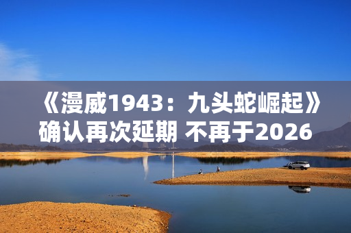 《漫威1943：九头蛇崛起》确认再次延期 不再于2026年初发售！