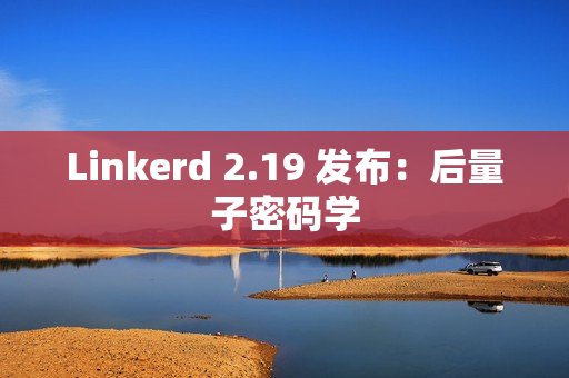 Linkerd 2.19 发布:后量子密码学 Linkerd 2.19 发布:后量子密码学