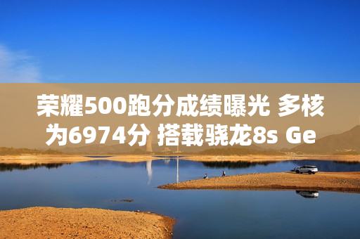 荣耀500跑分成绩曝光 多核为6974分 搭载骁龙8s Gen4