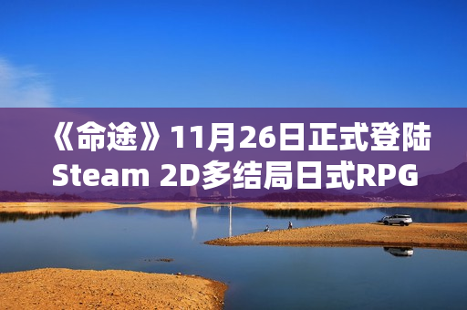 《命途》11月26日正式登陆Steam 2D多结局日式RPG